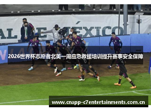 2026世界杯志愿者北美一周应急救援培训提升赛事安全保障