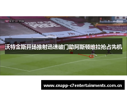 沃特金斯开场推射迅速破门助阿斯顿维拉抢占先机
